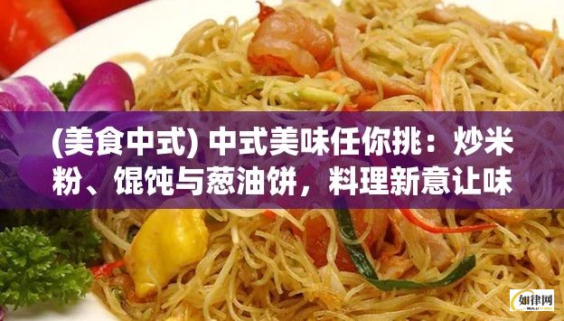 (美食中式) 中式美味任你挑：炒米粉、馄饨与葱油饼，料理新意让味蕾迷恋！法式风情尽展：香酥鳕鱼饼、奶油蘑菇汤，细品异域风情！